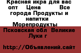 Красная икра для вас.опт. › Цена ­ 900 - Все города Продукты и напитки » Морепродукты   . Псковская обл.,Великие Луки г.